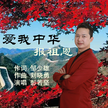 鄒少雄作詞；劉曉勇作曲，新歌《愛我中華報祖恩》彭若堅演唱，唱出愛國情