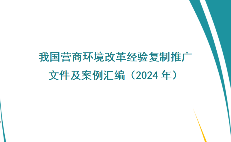 最新丨我國(guó)營(yíng)商環(huán)境改革經(jīng)驗(yàn)復(fù)制推廣文件及案例匯編（2024年）